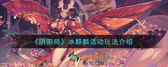 阴阳师星熊童子皮肤活动年节祈岁怎么玩_冰麒麟活动玩法介绍