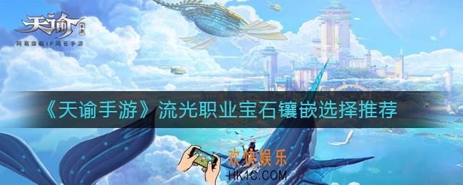天谕手游流光职业宝石镶嵌怎么选择_流光职业宝石镶嵌选择推荐