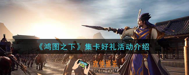 鸿图之下集卡好礼活动是什么_集卡好礼活动介绍