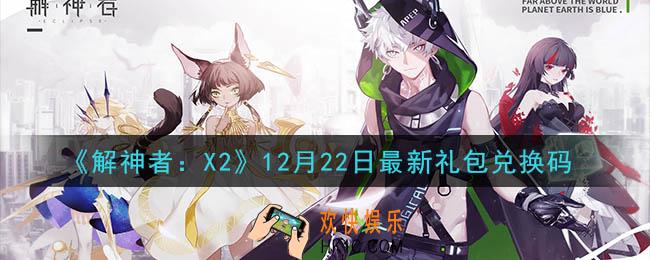 解神者X212月22日最新礼包兑换码在哪领取_12月22日最新礼包兑换码领取地址