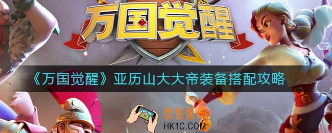 万国觉醒亚历山大大帝装备怎么搭配_万国觉醒亚历山大大帝装备搭配攻略