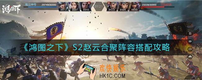 鸿图之下S2赵云合聚阵容怎么搭配_鸿图之下S2赵云合聚阵容搭配攻略
