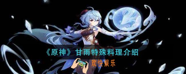 原神甘雨特殊料理怎么做_甘雨特殊料理介绍