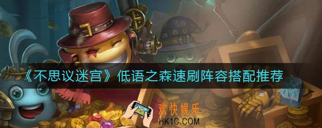 不思议迷宫低语之森速刷阵容怎么搭_低语之森速刷阵容搭配推荐
