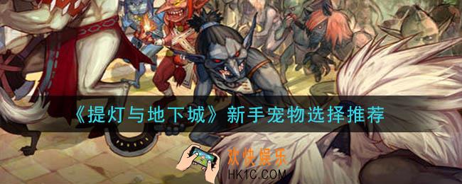 提灯与地下城新手宠物选什么好_新手宠物选择推荐