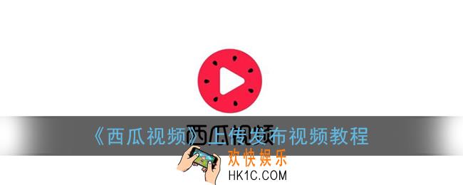 西瓜视频怎么发视频_上传发布视频教程