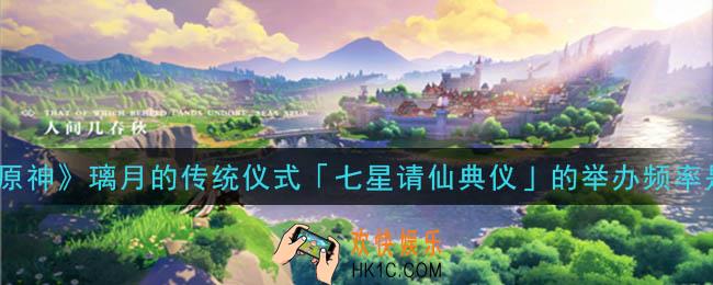 原神璃月的传统仪式七星请仙典仪的举办频率是_璃月的传统仪式七星请仙典仪的举办频率是答案介绍
