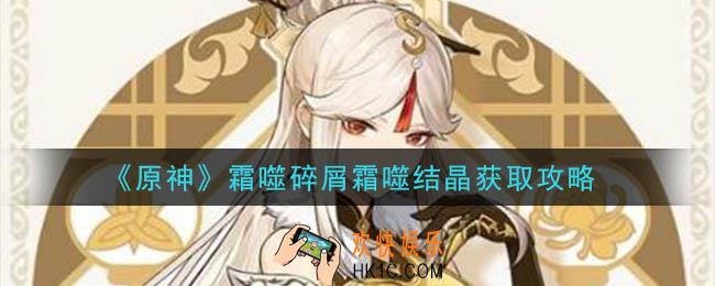 原神霜噬碎屑霜噬结晶怎么获得_霜噬碎屑霜噬结晶获取攻略