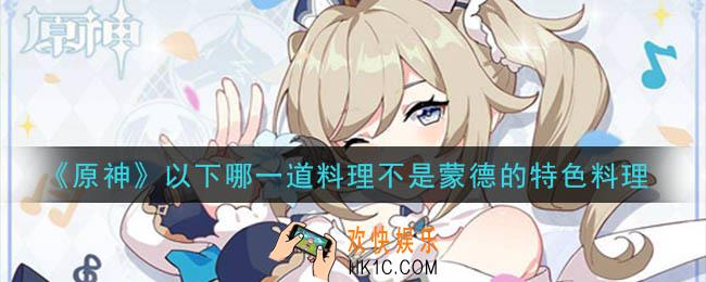 原神以下哪一道料理不是蒙德的特色料理_以下哪一道料理不是蒙德的特色料理答案介绍