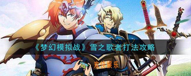 梦幻模拟战雪之歌者怎么打_雪之歌者打法攻略