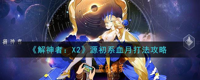 解神者X2源初系血月怎么打_源初系血月打法攻略