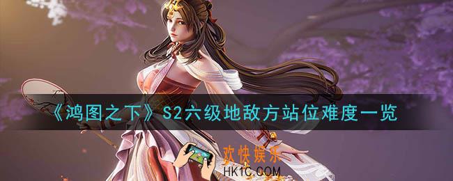 鸿图之下S2六级地战报介绍_S2六级地敌方站位难度一览