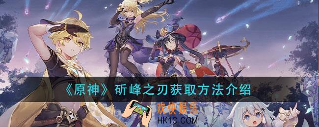 原神斫峰之刃怎么获得_斫峰之刃获取方法介绍