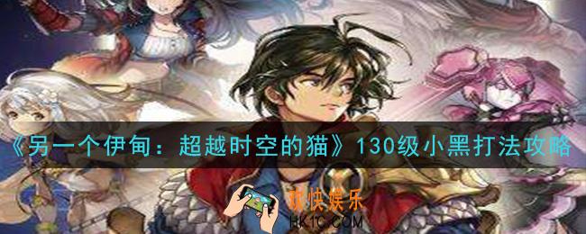 另一个伊甸超越时空的猫130级小黑怎么打_130级小黑打法攻略