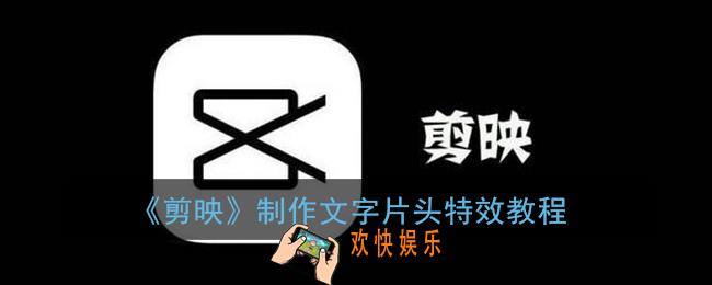 剪映怎么制作文字片头_制作文字片头特效教程