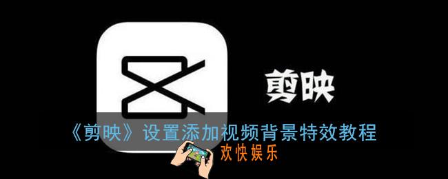 剪映背景特效怎么弄_设置添加视频背景特效教程
