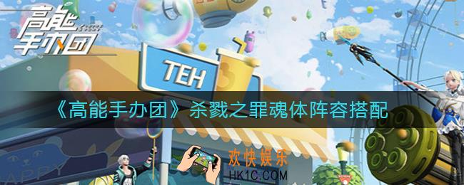高能手办团杀戮之罪魂体怎么过_杀戮之罪魂体阵容搭配