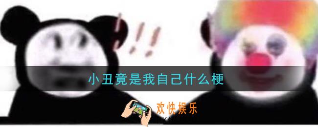 小丑竟是我自己什么梗_小丑竟是我自己梗的意思及出处介绍