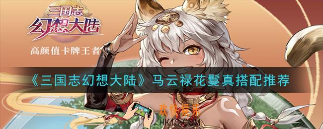 三国志幻想大陆马云禄花鬘怎么搭配_马云禄花鬘真搭配推荐