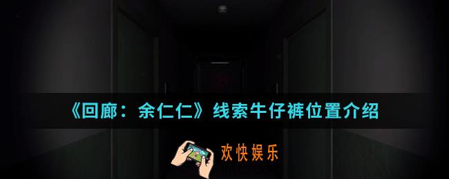 回廊余仁仁线索牛仔裤在哪_线索牛仔裤位置