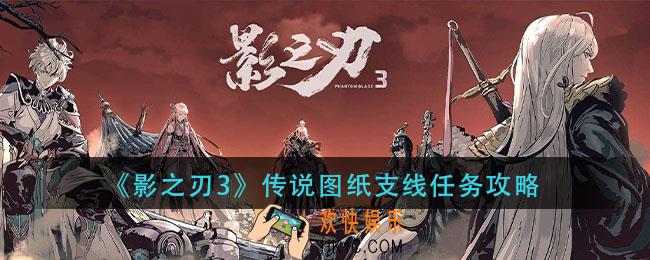 影之刃3传说图纸支线任务怎么做_传说图纸支线任务攻略