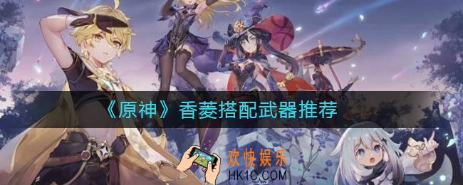 原神香菱带什么武器_香菱搭配武器推荐