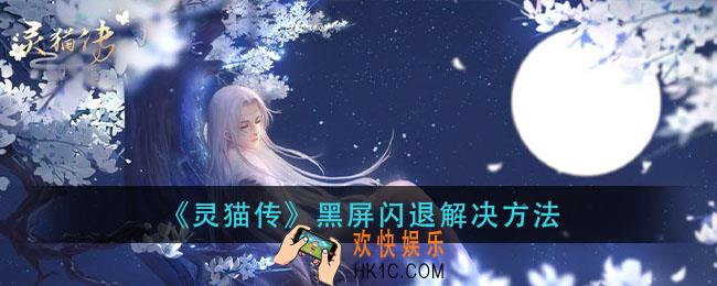 灵猫传黑屏闪退怎么办_黑屏闪退解决方法