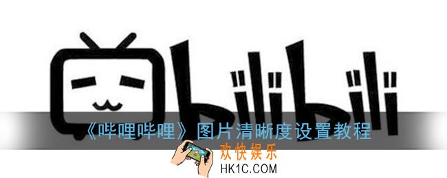 b站图片清晰度怎么设置_哔哩哔哩图片清晰度设置教程