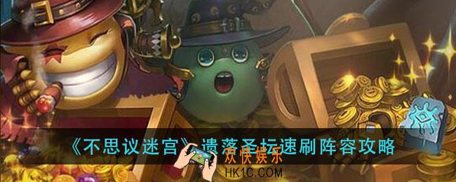 不思议迷宫遗落圣坛怎么刷_遗落圣坛速刷阵容攻略