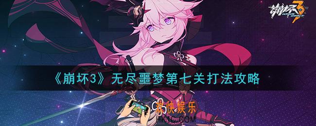 崩坏3无尽噩梦第七关怎么打_无尽噩梦第七关打法攻略