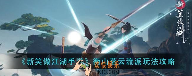 新笑傲江湖手游衡山落云流派怎么玩_衡山落云流派玩法攻略