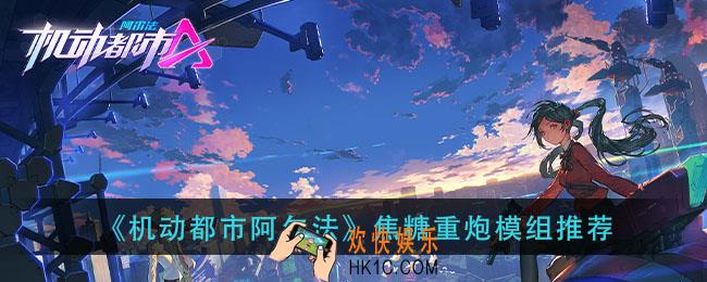 机动都市阿尔法焦糖重炮模组怎么搭配_焦糖重炮模组推荐