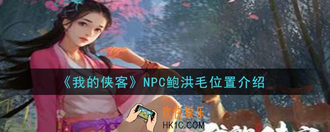 我的侠客鲍洪毛在哪_NPC鲍洪毛位置介绍