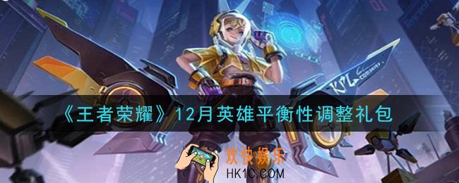 王者荣耀12月英雄平衡性调整礼包领取2020_12月英雄平衡性调整礼包在哪里领取