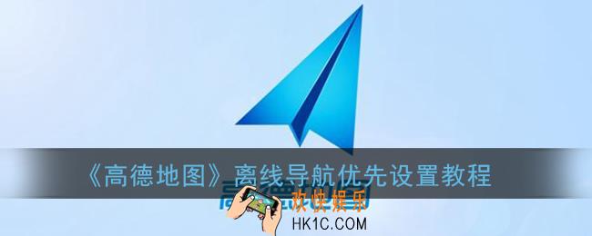 高德地图离线导航优先怎么弄_高德地图离线导航优先设置教程