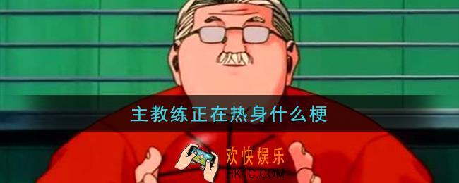 主教练正在热身什么梗_主教练正在热身梗的意思及出处介绍