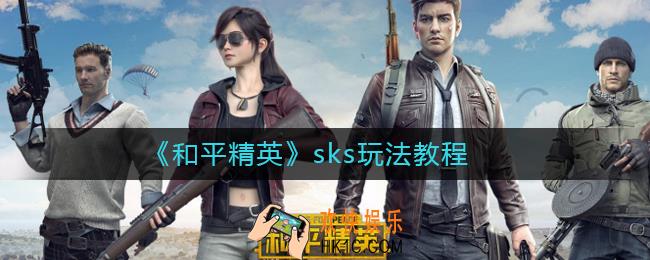 和平精英sks怎么玩_和平精英sks玩法教程