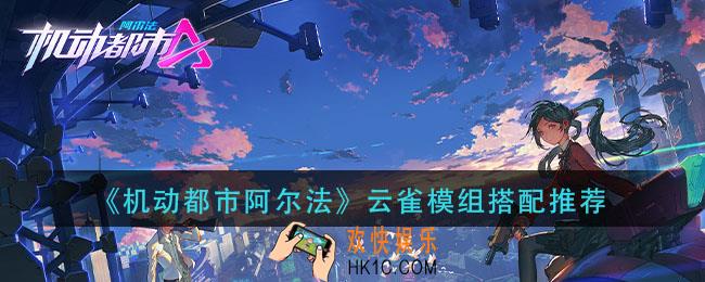 机动都市阿尔法云雀模组怎么搭配_云雀模组搭配推荐