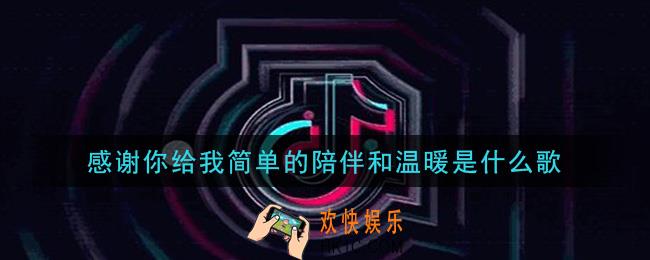 感谢你给我简单的陪伴和温暖是什么歌_感谢你给我简单的陪伴和温暖歌曲信息介绍