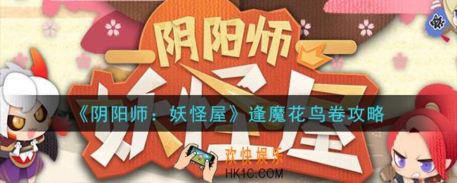 阴阳师妖怪屋逢魔花鸟卷怎么玩_逢魔花鸟卷攻略