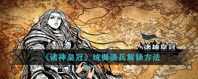 诸神皇冠统御骑兵怎么解锁_统御骑兵解锁方法