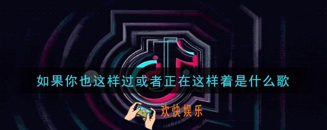 如果你也这样过或者正在这样着是什么歌_如果你也这样过或者正在这样着歌曲信息介绍