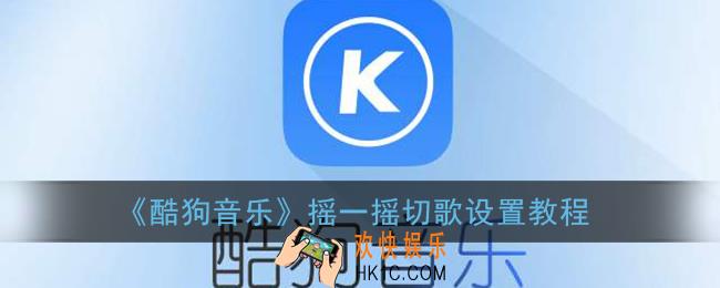酷狗音乐摇一摇换歌怎么取消_摇一摇切歌设置教程