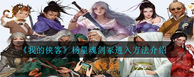 我的侠客杨星魂剑冢怎么进不去_杨星魂剑冢进入方法介绍