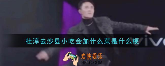 杜淳去沙县小吃会加什么菜是什么梗_杜淳去沙县小吃会加什么菜梗的意思及出处介绍