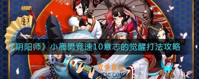 阴阳师小鹿男竞速10意志的觉醒怎么打_小鹿男竞速10意志的觉醒打法攻略