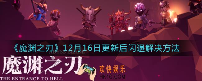 魔渊之刃12月16日更新后闪退怎么办_12月16日更新闪退解决方法