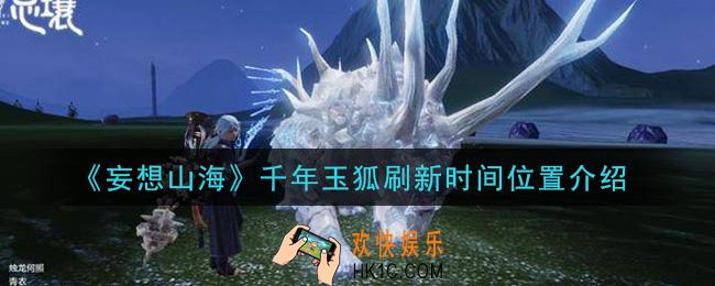 妄想山海千年玉狐在哪_千年玉狐刷新时间位置介绍