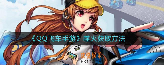 QQ飞车手游噬火获取方法_QQ飞车手游噬火怎么获取
