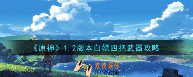 原神1.2版本怎么白嫖四把武器_1.2版本白嫖四把武器攻略